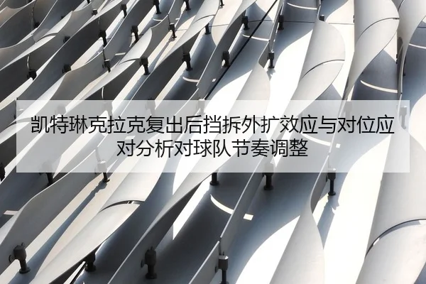 凯特琳克拉克复出后挡拆外扩效应与对位应对分析对球队节奏调整